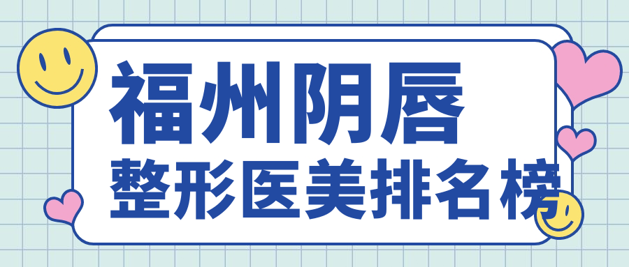 福州十大權(quán)威陰唇整形醫(yī)院大盤點，美琳達&愛美爾領(lǐng)銜，你Pick哪家？