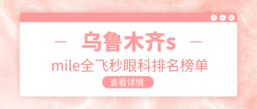烏魯木齊smile全飛秒哪家強？愛爾阿迪婭眼科醫(yī)院排名揭秘，讓你重獲清晰視界