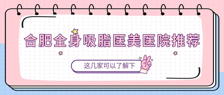 合肥全身吸脂醫(yī)美醫(yī)院推薦
