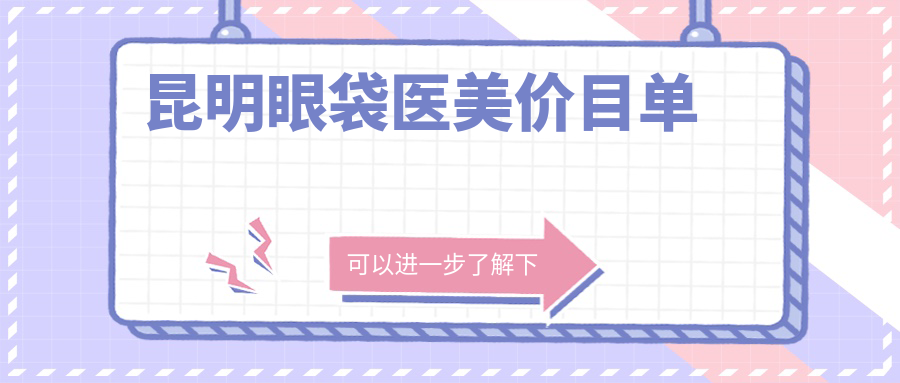 昆明眼袋医美价目单