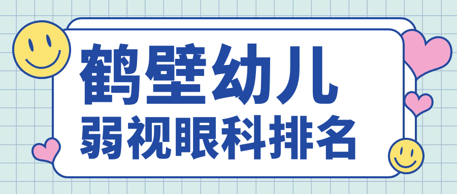 鹤壁幼儿弱视治疗优选医院推荐:专业眼科机构助您孩子视力健康,附详细价格表 鹤壁幼儿弱视治疗优选医院推荐:专业眼科机构助您孩子视力健康,附详细价格表