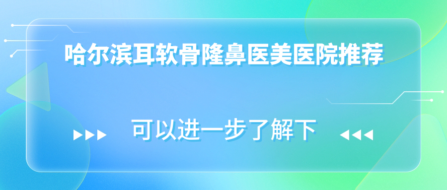 哈尔滨耳软骨隆鼻医美医院推荐