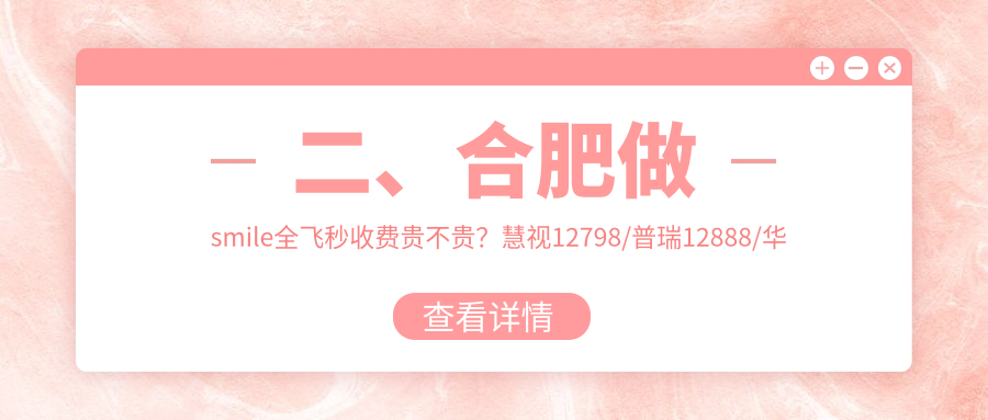 二、合肥做smile全飛秒收費貴不貴？慧視12798/普瑞12888/華廈眼科9480