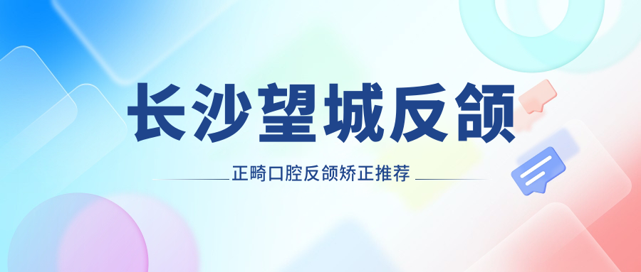 長沙望城反頜正畸口腔反頜矯正推薦
