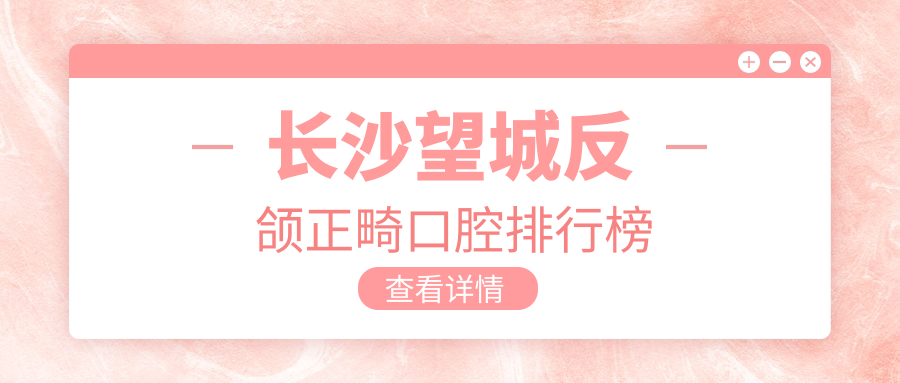 長沙望城反頜正畸口腔排行榜