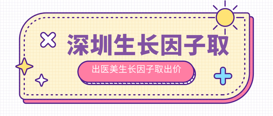 深圳生長(zhǎng)因子取出醫(yī)美生長(zhǎng)因子取出價(jià)目表