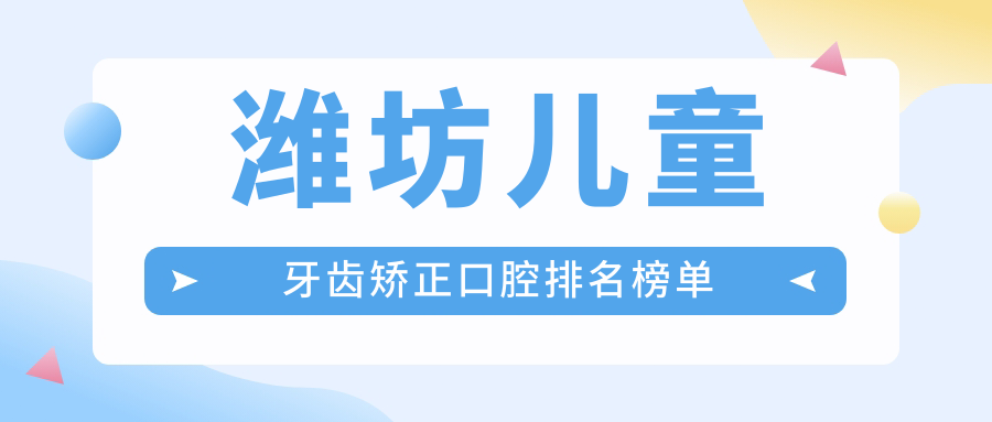 濰坊兒童牙齒矯正口腔排名榜單