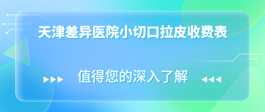 天津差異醫(yī)院小切口拉皮收費表
