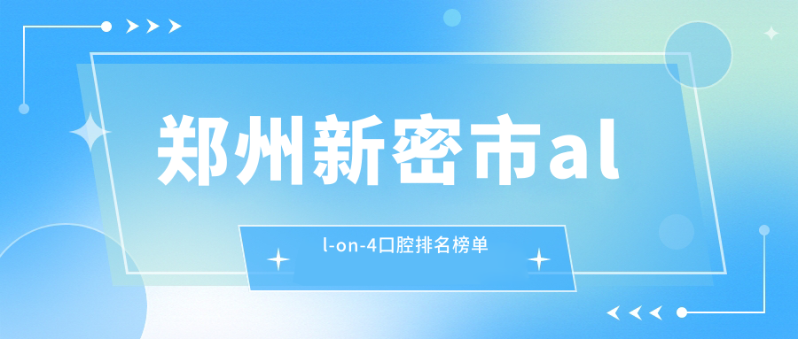 鄭州新密市all-on-4口腔排名榜單