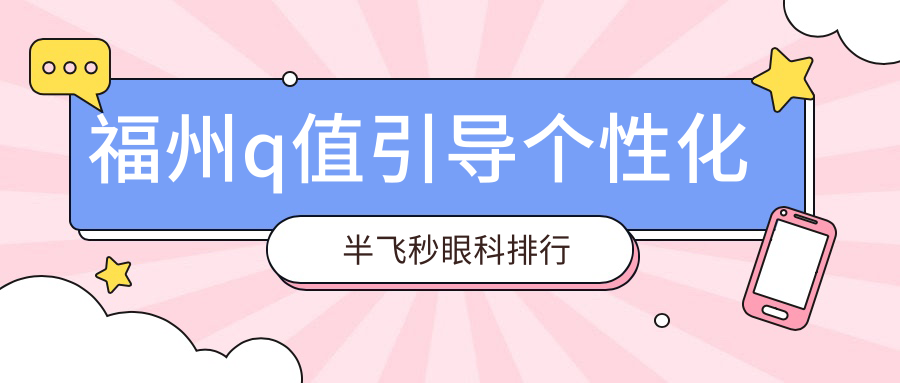 福州q值引導(dǎo)個性化半飛秒眼科排行
