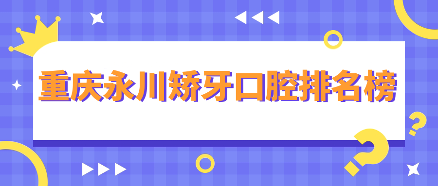 重慶永川矯牙口腔排名榜