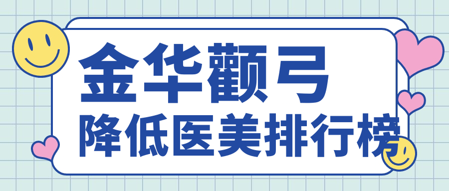金华颧弓降低医美排行榜