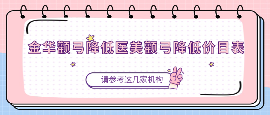 金华颧弓降低医美颧弓降低价目表