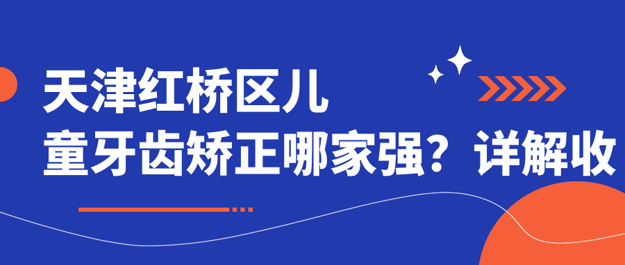 天津紅橋區(qū)兒童牙齒矯正哪家強？詳解收費標準及醫(yī)院地址指引