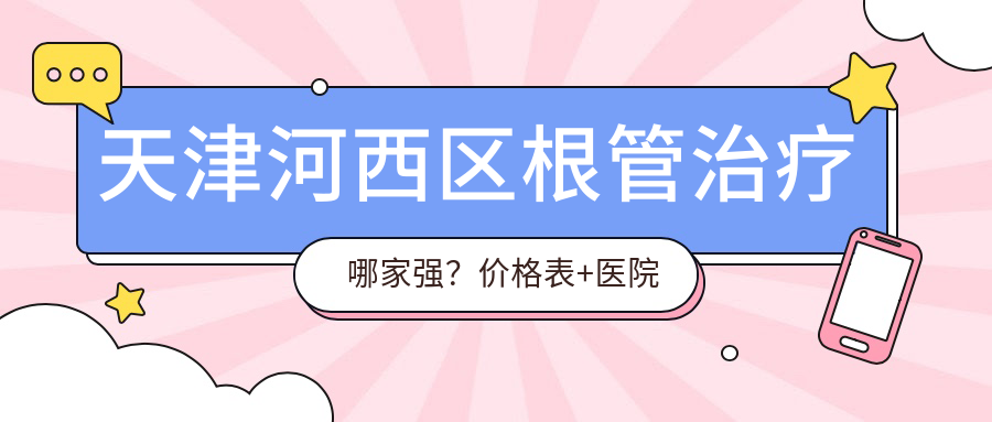 天津河西區(qū)根管治療哪家強？價格表+醫(yī)院地址全解析，帶你找到性價比之王