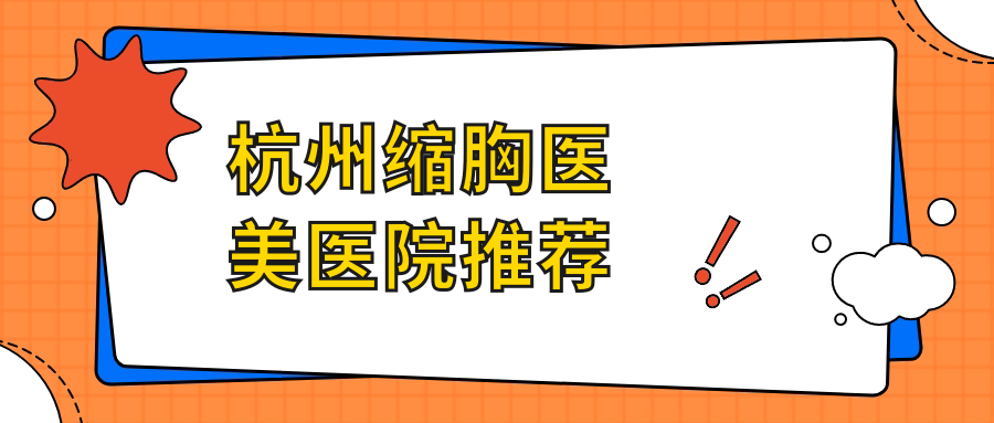 杭州缩胸医美医院推荐