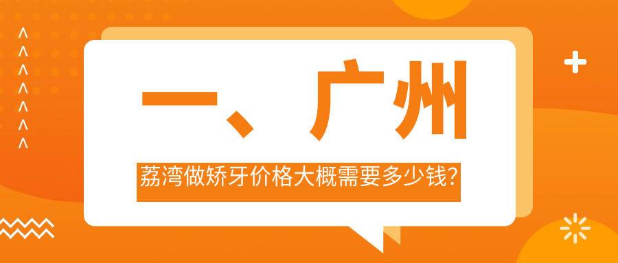 一、廣州荔灣做矯牙價(jià)格大概需要多少錢？公布2025廣州荔灣矯牙收費(fèi)表