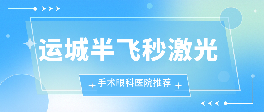 山西運城半飛秒激光手術哪家醫(yī)院更值得信賴？稷山段氏眼科醫(yī)院收費標準解析