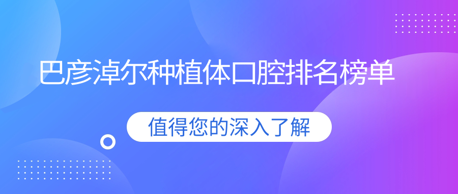 巴彥淖爾種植體權(quán)威推薦：前10家口腔醫(yī)院解析及價(jià)格表公開指南