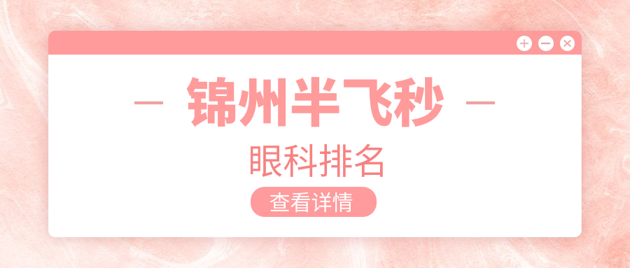 錦州半飛秒手術(shù)哪家強(qiáng)？眼健康優(yōu)選醫(yī)院排名全解析，附價(jià)格表和地址指南
