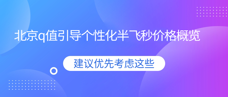 北京q值引導(dǎo)個(gè)性化半飛秒價(jià)格概覽