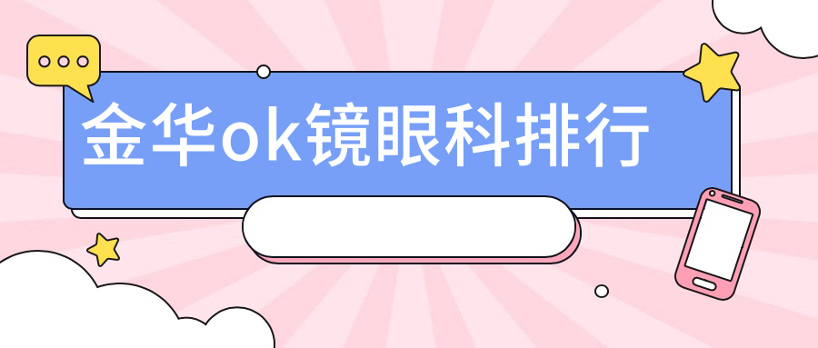 浙江金華OK鏡矯正哪家強(qiáng)？愛(ài)爾眼科醫(yī)院領(lǐng)銜權(quán)威排名解析
