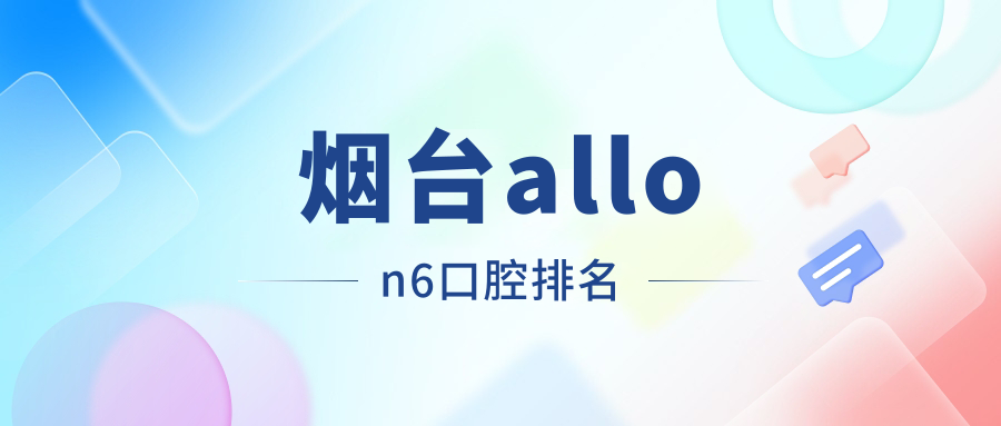 煙臺(tái)allon6種植牙哪家醫(yī)院更受推薦？全方位解析allon6種植牙價(jià)格40000元值不值