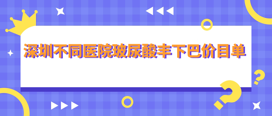 深圳不同醫(yī)院玻尿酸豐下巴價(jià)目單