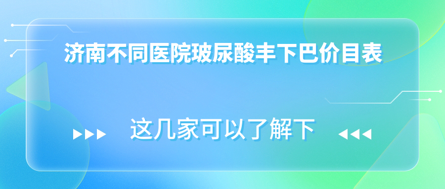 濟(jì)南不同醫(yī)院玻尿酸豐下巴價(jià)目表