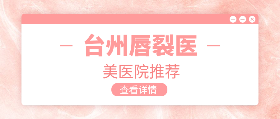臺(tái)州唇裂醫(yī)美醫(yī)院推薦