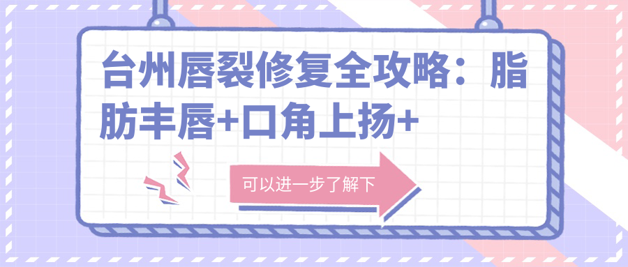 臺(tái)州唇裂修復(fù)全攻略：脂肪豐唇+口角上揚(yáng)+唇綜合整形價(jià)格大揭秘，美麗無需等待！