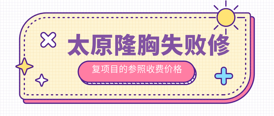 太原隆胸失敗修復項目的參照收費價格表