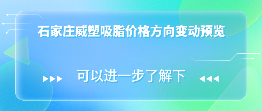 石家莊威塑吸脂價格方向變動預(yù)覽