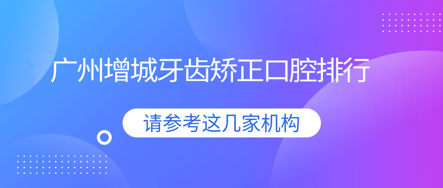 廣州增城牙齒矯正口腔排行