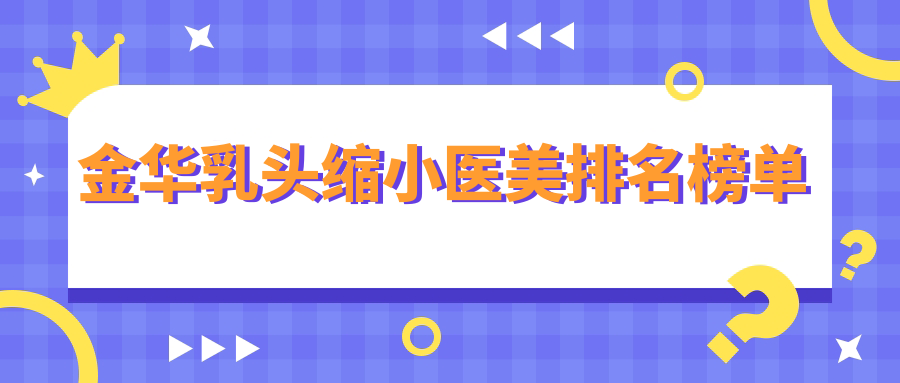 金華乳頭縮小醫(yī)美排名榜單