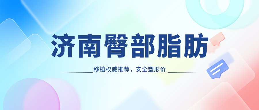 濟南臀部脂肪移植權(quán)威推薦，安全塑形價格透明僅需10000元起