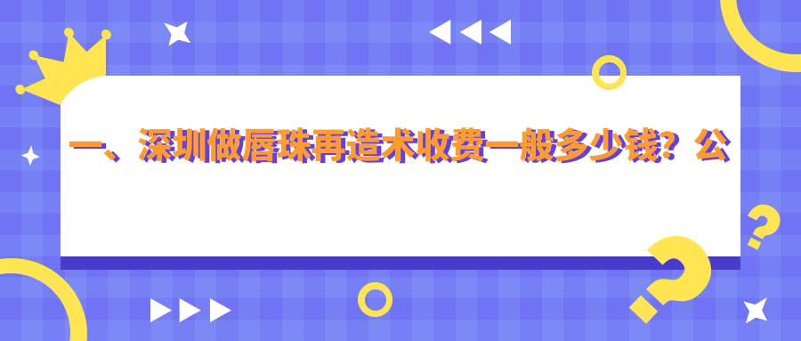 一、深圳做唇珠再造術(shù)收費(fèi)一般多少錢(qián)？公開(kāi)2025深圳唇珠再造術(shù)價(jià)目單