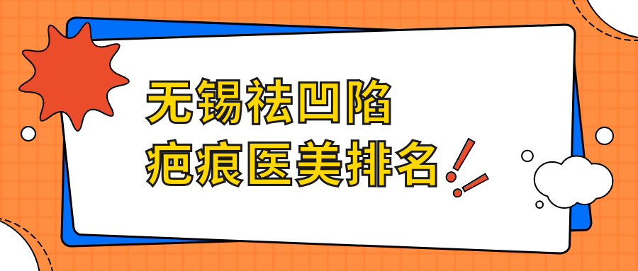 無(wú)錫祛凹陷疤痕醫(yī)美排名