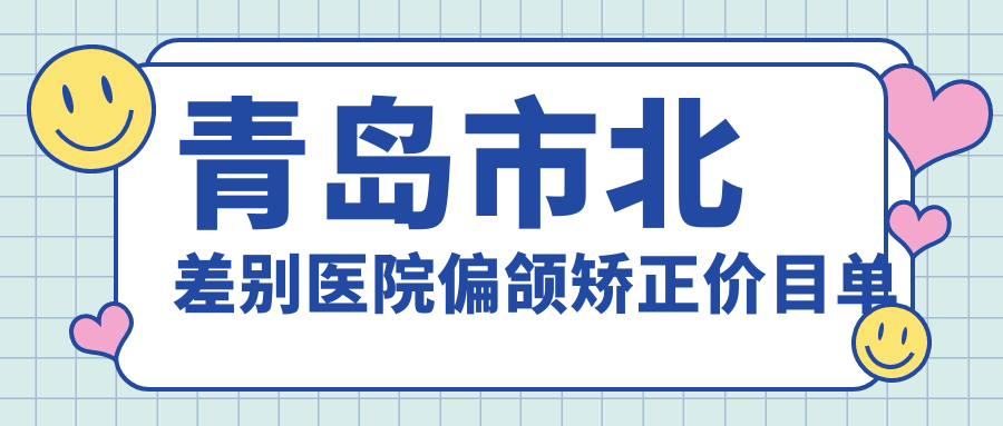 青島市北差別醫(yī)院偏頜矯正價(jià)目單