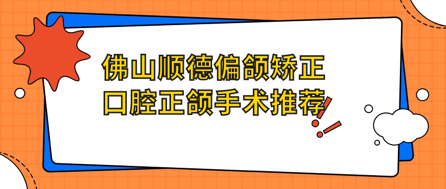 佛山順德偏頜矯正口腔正頜手術(shù)推薦