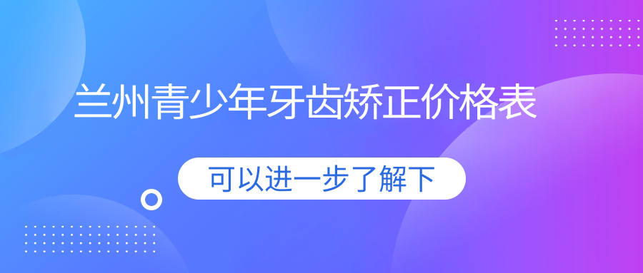 蘭州青少年牙齒矯正價(jià)格表
