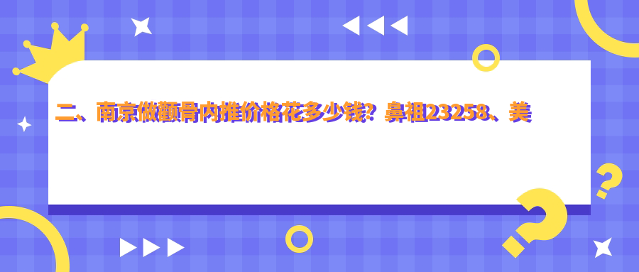 二、南京做顴骨內(nèi)推價格花多少錢？鼻祖23258、美婳美容17769、美貝爾16859