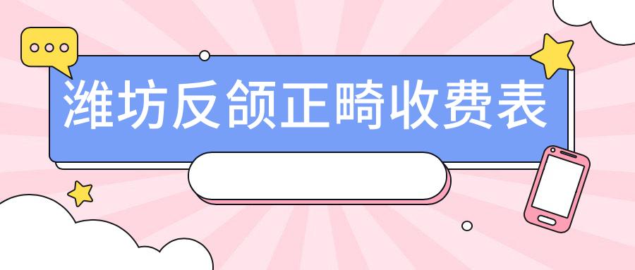 山東濰坊反頜正畸哪家強？青州柳樹灣、顧氏口腔、諸城張萌萌等十家醫(yī)院價格解析