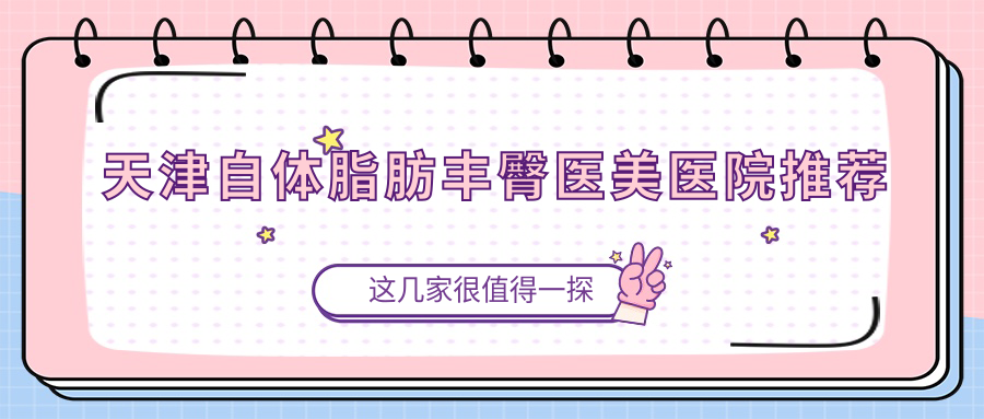 天津自體脂肪豐臀醫(yī)美醫(yī)院推薦