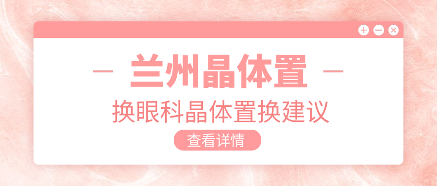 兰州晶体置换眼科晶体置换建议