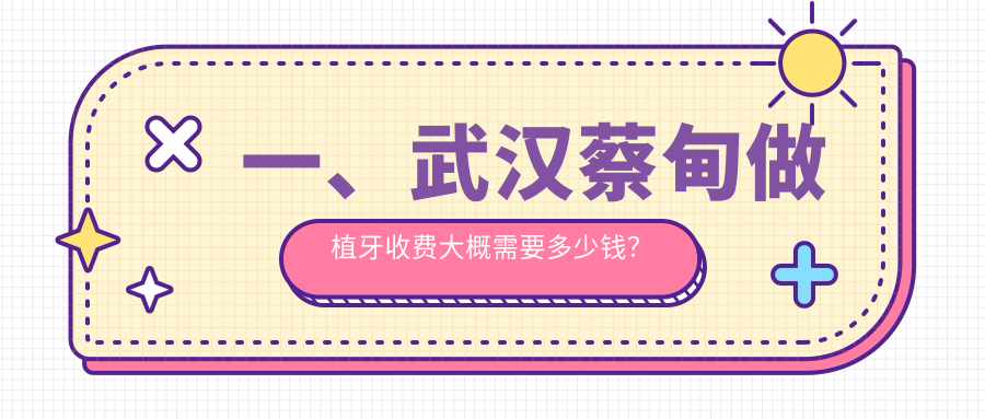 一、武汉蔡甸做植牙收费大概需要多少钱？更新2025武汉蔡甸植牙价目表