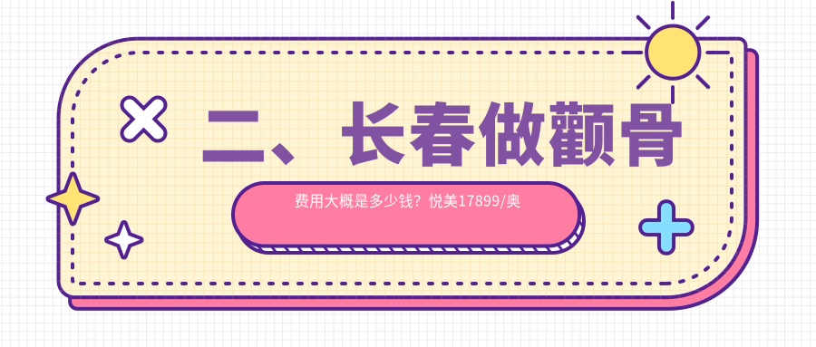 二、长春做颧骨费用大概是多少钱？悦美17899/奥拉克20689/绽放江依南18160