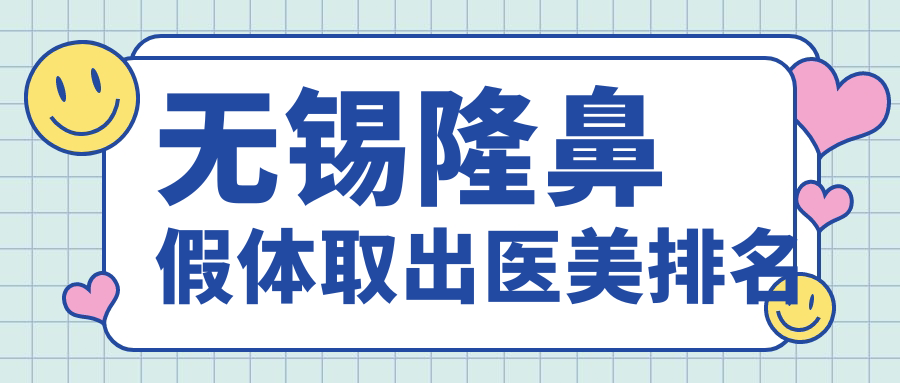 無錫隆鼻假體取出哪家強？排名揭秘附詳細價格表和醫(yī)院地址指南