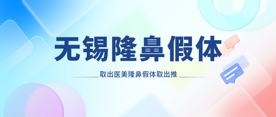 无锡隆鼻假体取出医美隆鼻假体取出推荐