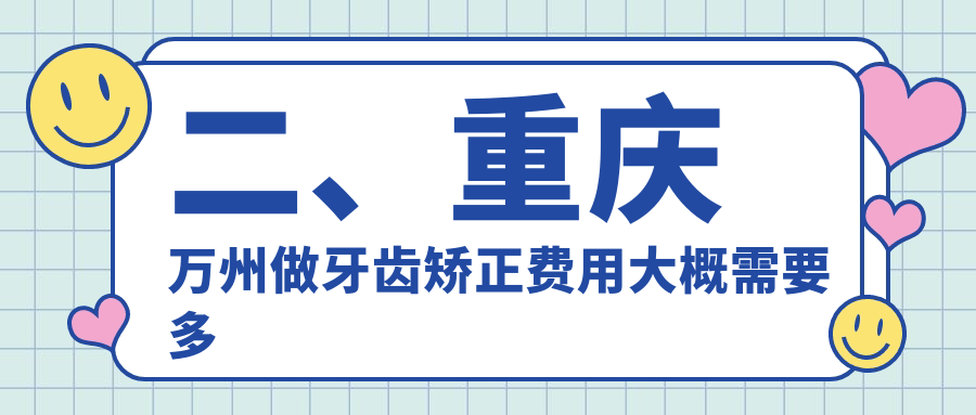 二、重慶萬州做牙齒矯正費(fèi)用大概需要多少錢？王小華2988/皓牙2488/墊江陳紹春3390